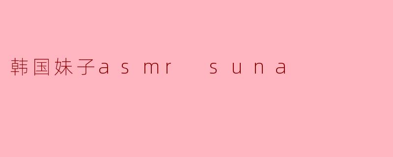 韩国妹子asmr suna